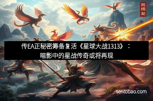 传EA正秘密筹备复活《星球大战1313》：暗影中的星战传奇或将再现