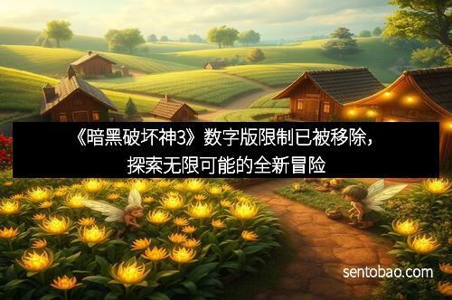 《暗黑破坏神3》数字版限制已被移除，探索无限可能的全新冒险