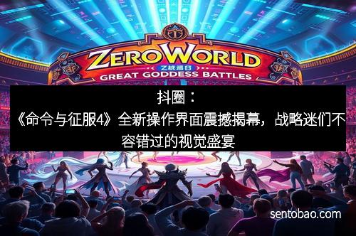 抖圈：《命令与征服4》全新操作界面震撼揭幕，战略迷们不容错过的视觉盛宴